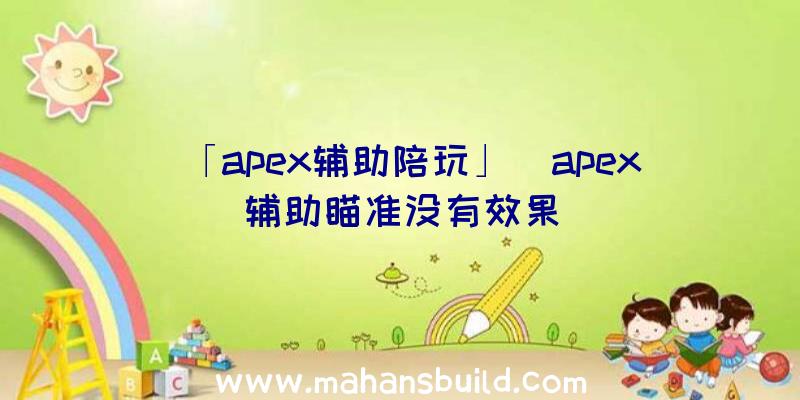 「apex辅助陪玩」|apex辅助瞄准没有效果